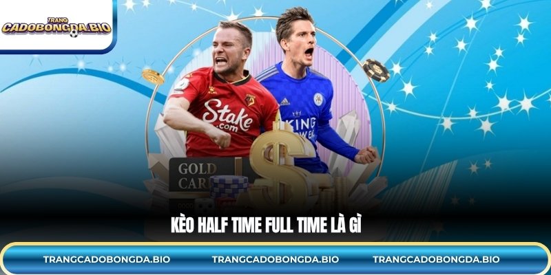 Kèo half time full time là gì?