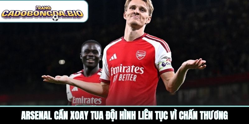 Arsenal cần xoay tua đội hình liên tục vì chấn thương