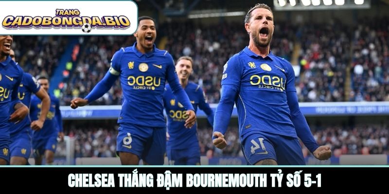 Chelsea thắng đậm Bournemouth tỷ số 5-1