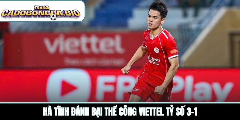 Hà Tĩnh đánh bại Thể Công Viettel tỷ số 3-1