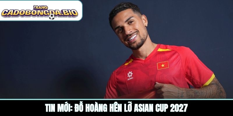 Tin mới: Đỗ Hoàng Hên lỡ Asian Cup 2027