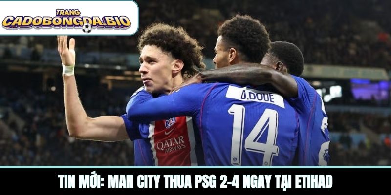Tin mới: Man City thua PSG 2-4 ngay tại Etihad